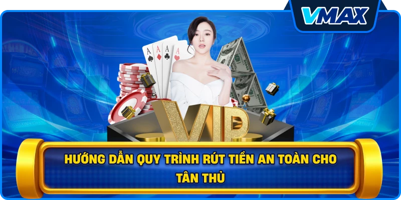 Hướng dẫn quy trình Rút tiền an toàn cho tân thủ