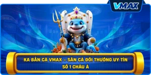 KA bắn cá vmax – Săn Cá Đổi Thưởng Uy Tín Số 1 Châu Á