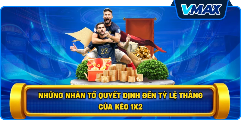 Những nhân tố quyết định đến tỷ lệ thắng của Kèo 1x2