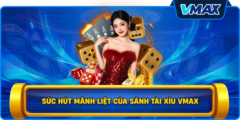 Sức hút mãnh liệt của sảnh Tài xỉu vmax